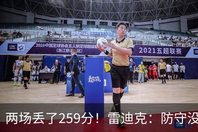 两场丢了259分！雷迪克：防守没有达到应有的水准 缺乏纪律性