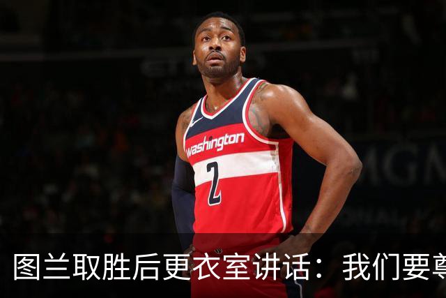 图兰取胜后更衣室讲话：我们要尊重对手，等拿到奖杯再好好庆祝