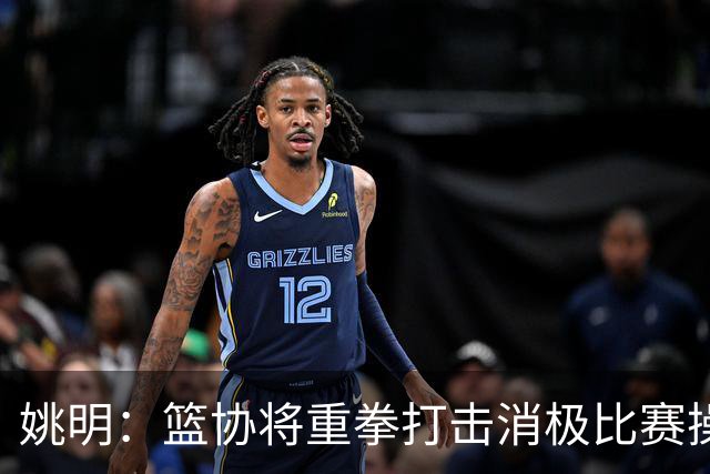 姚明：篮协将重拳打击消极比赛操纵比赛默契球