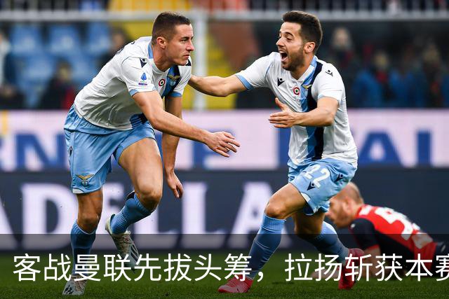 客战曼联先拔头筹，拉扬斩获本赛季英超首球
