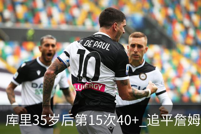 库里35岁后第15次40+ 追平詹姆斯并列历史第一
