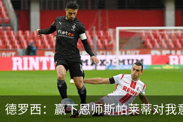 德罗西：赢下恩师斯帕莱蒂对我意义很大，但是球员决定胜局
