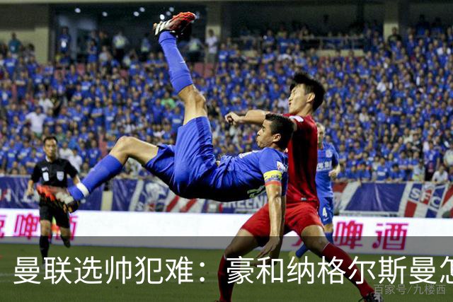 曼联选帅犯难：豪和纳格尔斯曼怎么选？答案藏在现有阵容里