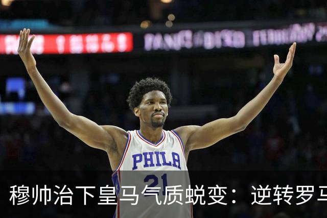 穆帅治下皇马气质蜕变：逆转罗马赢德比，战术与凝聚力全面回归