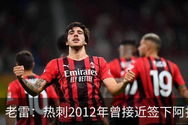 老雷：热刺2012年曾接近签下阿扎尔，乔-科尔打电话给我推荐
