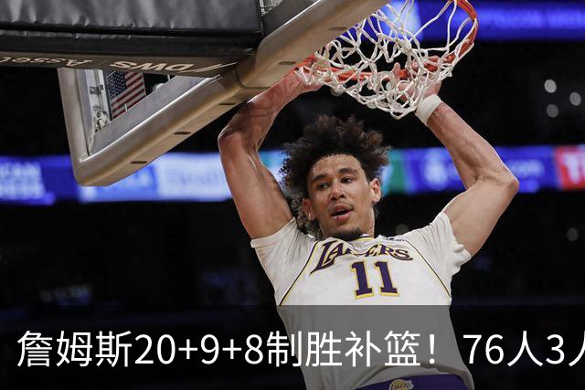詹姆斯20+9+8制胜补篮！76人3人20+双杀尼克斯 马克西27分