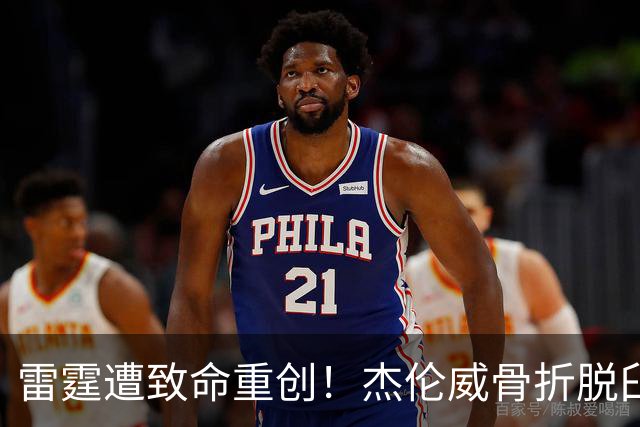 雷霆遭致命重创！杰伦威骨折脱臼华莱士肩撕裂，争冠美梦恐将泡汤