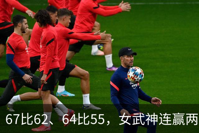67比62、64比55，女武神连赢两场3比2反超