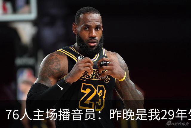 76人主场播音员：昨晚是我29年生涯里经历的最喧闹的一场常规赛