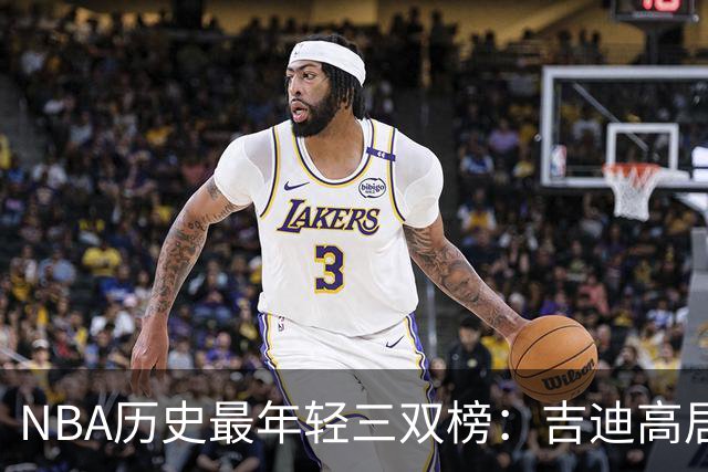 NBA历史最年轻三双榜：吉迪高居榜首&前7占据4席 布泽尔排第2